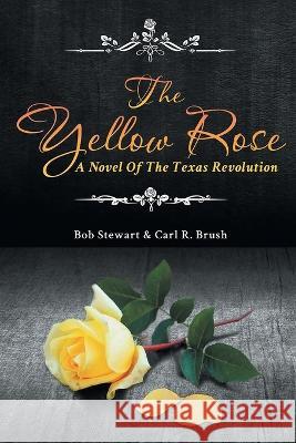 The Yellow Rose: A Novel of the Texas Revolution Carl R. Brush Bob Stewart 9781998784967 Bookside Press - książka