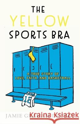 The Yellow Sports Bra: A True Story of Love, Faith, and Basketball Graham Duprey, Jamie 9781951547035 Aubade Publishing - książka