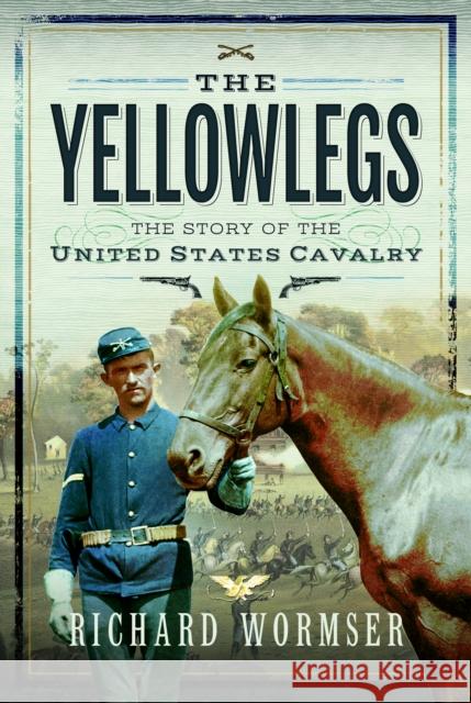 The Yellowlegs: The Story of the United States Cavalry Richard Wormser 9781399022095 Pen & Sword Books Ltd - książka