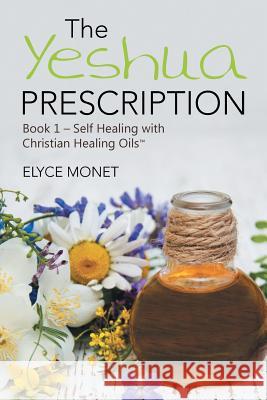 The Yeshua Prescription: Book 1-Self Healing with Christian Healing Oils(TM) Elyce Monet 9781504382908 Balboa Press - książka