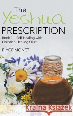 The Yeshua Prescription: Book 1-Self Healing with Christian Healing Oils(TM) Monet, Elyce 9781504382922 Balboa Press - książka