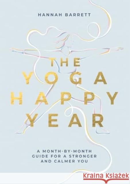 The Yoga Happy Year: A Month-by-Month Guide For A Stronger And Calmer You Hannah Barrett 9781837831333 Quadrille Publishing Ltd - książka