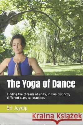 The Yoga of Dance: Finding the threads of unity, in two distinctly different classical practices Sri Joydip 9781070557243 Independently Published - książka