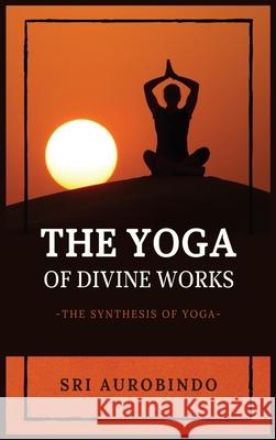 The Yoga of Divine Works: The Synthesis of Yoga Sri Aurobindo 9782357286528 Alicia Editions - książka