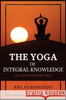 The Yoga of Integral Knowledge: The Synthesis of Yoga Sri Aurobindo 9782357287334 Alicia Editions - książka