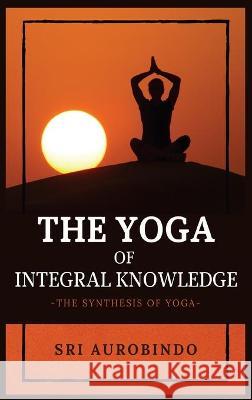 The Yoga of Integral Knowledge: The Synthesis of Yoga Sri Aurobindo 9782357287341 Alicia Editions - książka