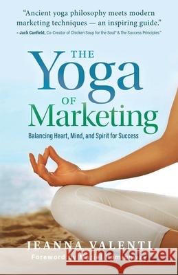 The Yoga of Marketing: Balancing Heart, Mind, and Spirit for Success Jeanna Valenti 9781964686837 Indigo River Publishing - książka