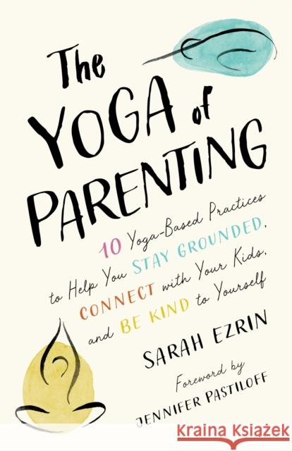 The Yoga of Parenting: Ten Yoga-Based Practices to Help You Stay Grounded, Connect with Your Kids, and Be Kind to Yourself Sarah Ezrin Jennifer Pastiloff 9781645471172 Shambhala Publications Inc - książka