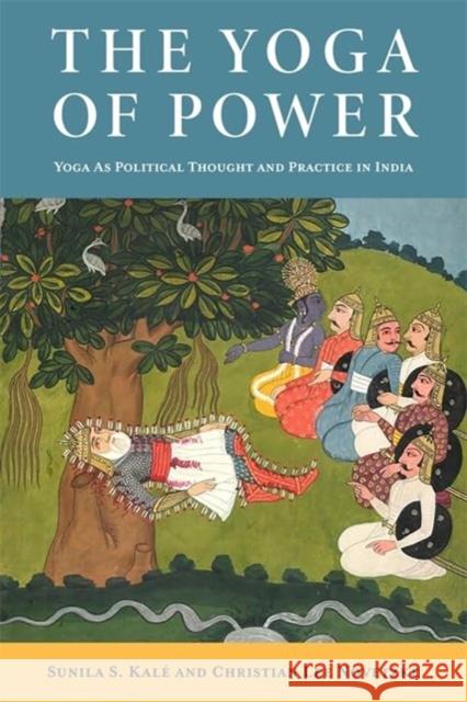 The Yoga of Power: Yoga as Political Thought and Practice in India Sunila Kale 9780231220019 Columbia University Press - książka