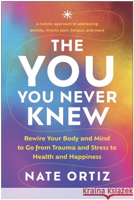 The You You Never Knew: Rewire Your Body and Mind to Go from Trauma and Stress to Health and Happiness Nate Ortiz 9781637745472 Benbella Books - książka