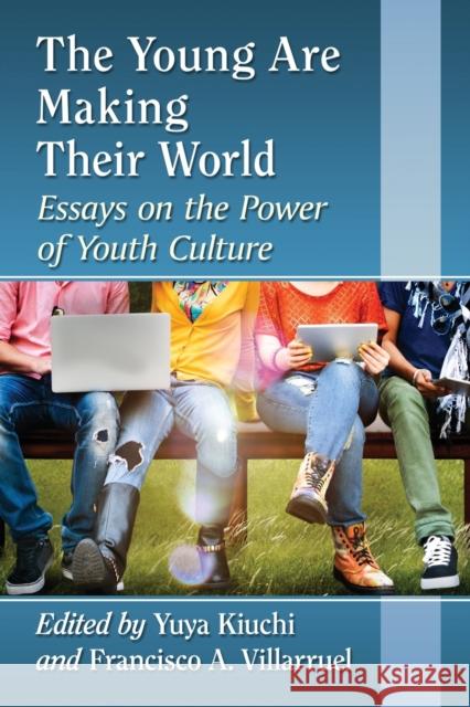 The Young Are Making Their World: Essays on the Power of Youth Culture Yuya Kiuchi Francisco A., PH.D. Villarruel 9780786498840 McFarland & Company - książka