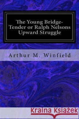 The Young Bridge-Tender or Ralph Nelsons Upward Struggle Arthur M. Winfield 9781548390228 Createspace Independent Publishing Platform - książka