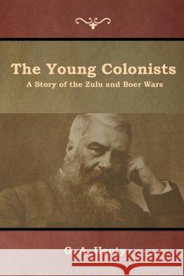 The Young Colonists: A Story of the Zulu and Boer Wars G a Henty 9781644392850 Indoeuropeanpublishing.com - książka