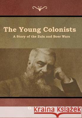 The Young Colonists: A Story of the Zulu and Boer Wars G a Henty 9781644392867 Indoeuropeanpublishing.com - książka