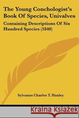 The Young Conchologist's Book Of Species, Univalves: Containing Descriptions Of Six Hundred Species (1840) Sylvanus Cha Hanley 9781437349153  - książka