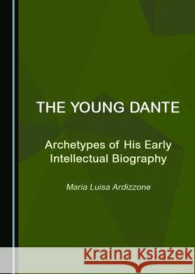 The Young Dante: Archetypes of His Early Intellectual Biography Maria Luisa Ardizzone 9781527577923 Cambridge Scholars Publishing - książka