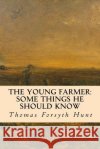 The Young Farmer: Some Things He Should Know Thomas Forsyth Hunt 9781533036254 Createspace Independent Publishing Platform