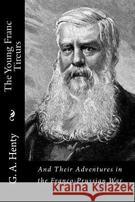 The Young Franc Tireurs: And Their Adventures in the Franco-Prussian War G. a. Henty 9781523340880 Createspace Independent Publishing Platform - książka