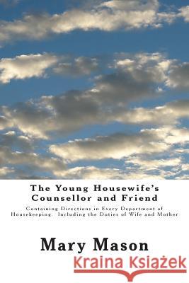 The Young Housewife's Counsellor and Friend: Containing Directions in Every Department of Housekeeping. Including the Duties of Wife and Mother Mary Mason 9781482553086 Createspace - książka