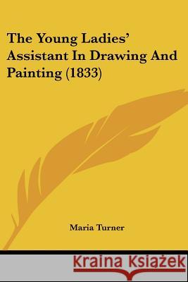 The Young Ladies' Assistant In Drawing And Painting (1833) Maria Turner 9781437349283  - książka