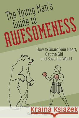 The Young Man's Guide to Awesomeness: How to Guard Your Heart, Get the Girl and Save the World Barrett Johnson 9781541160095 Createspace Independent Publishing Platform - książka