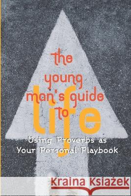 The Young Man's Guide to Life: Using Proverbs as Your Personal Playbook Bryan Yeager Terry Beh 9781987524840 Createspace Independent Publishing Platform - książka