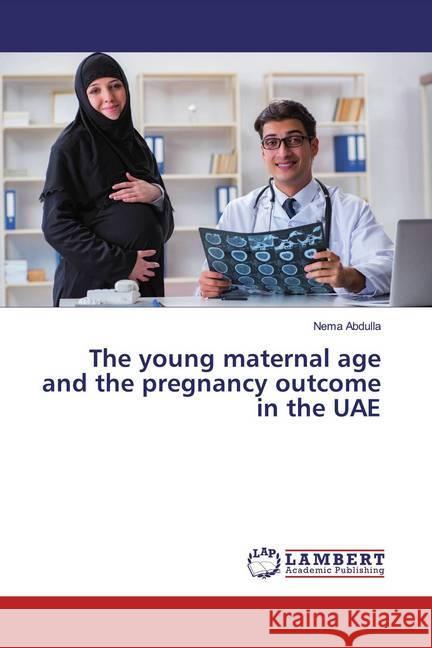 The young maternal age and the pregnancy outcome in the UAE Abdulla, Nema 9786139867233 LAP Lambert Academic Publishing - książka