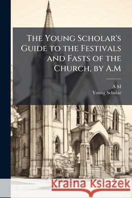 The Young Scholar's Guide to the Festivals and Fasts of the Church, by A.M. A M 9781144990488  - książka