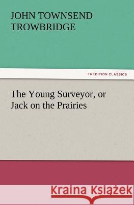 The Young Surveyor, or Jack on the Prairies J T Trowbridge 9783847220107 Tredition Classics - książka