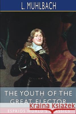 The Youth of the Great Elector (Esprios Classics): Translated by Mary Stuart Smith Muhlbach, L. 9781006646898 Blurb - książka