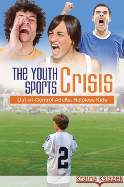 The Youth Sports Crisis: Out-Of-Control Adults, Helpless Kids Steven J. Overman 9781440831386 Praeger - książka