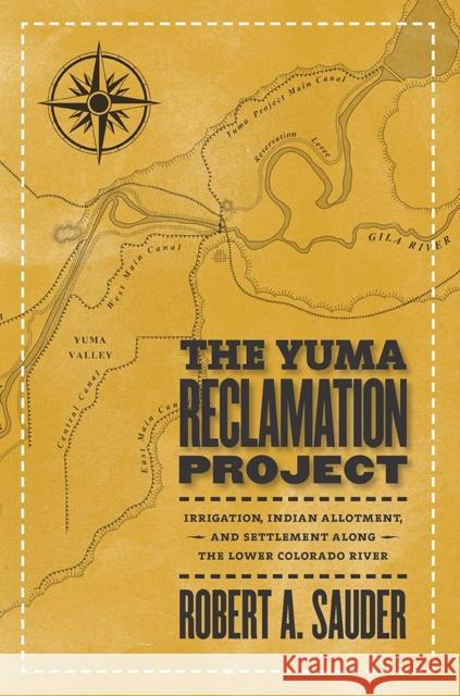 The Yuma Reclamation Project: Irrigation, Indian Allotment, and Settlement Along the Lower Colorado River Sauder, Robert 9780874177831 University of Nevada Press - książka