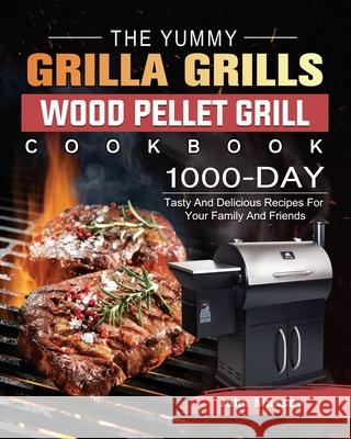 The Yummy Grilla Grills Wood Pellet Grill Cookbook: 1000-Day Tasty And Delicious Recipes For Your Family And Friends John Massey 9781803202495 John Massey - książka