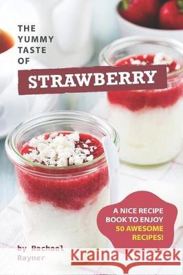 The Yummy Taste of Strawberry: A Nice Recipe Book to Enjoy 50 Awesome Recipes! Rachael Rayner 9781712304327 Independently Published - książka