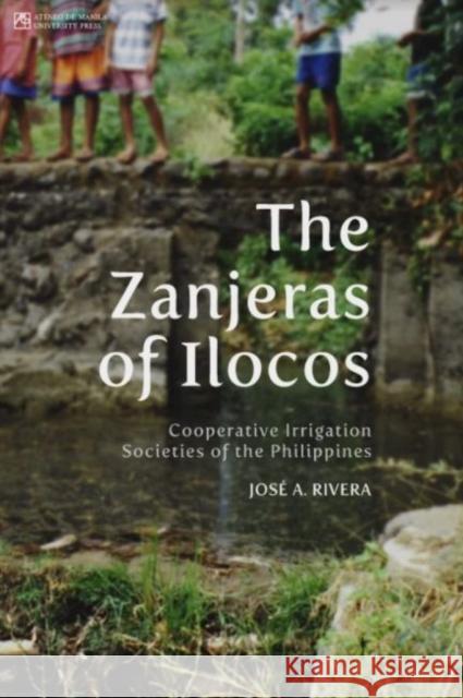 The Zanjeras of Ilocos: Cooperative Irrigation Societies of the Philippines  9789715509497 Ateneo de Manila Univ Press - książka