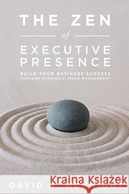 The Zen of Executive Presence: Build Your Business Success Through Strategic Image Management David a. McKnight 9780989655101 Damstyle - książka