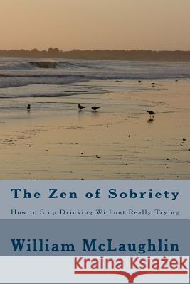 The Zen of Sobriety: How to Stop Drinking Without Really Trying William F. McLaughlin 9781490592695 Createspace - książka