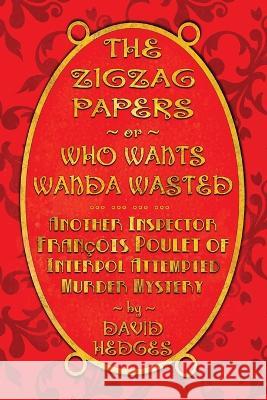 The Zigzag Papers or Who Wants Wanda Wasted: An Inspector Fran?ois Poulet of Interpol Attempted Murder Mystery David Hedges 9781736610244 Road's End Press - książka