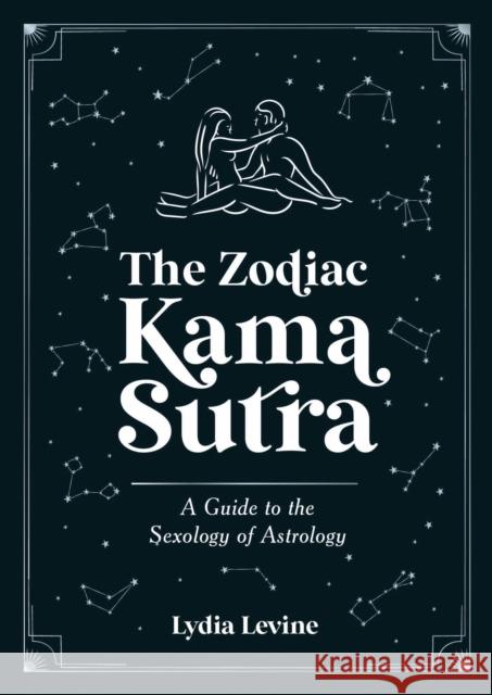 The Zodiac Kama Sutra: A Guide to the Sexology of Astrology Lydia Levine 9781837993826 Octopus Publishing Group - książka