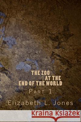 The Zoo At The End of The World: Part 1 Elizabeth L. Jones 9781494497439 Createspace Independent Publishing Platform - książka