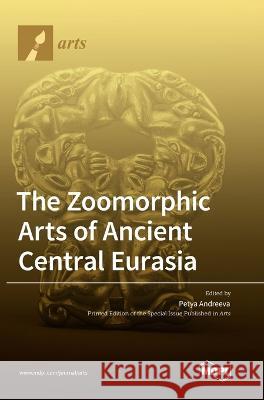 The Zoomorphic Arts of Ancient Central Eurasia Petya Andreeva   9783036568249 Mdpi AG - książka