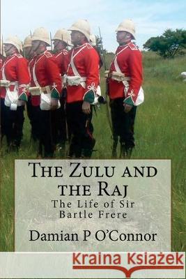 The Zulu and the Raj: The Life of Sir Bartle Frere Damian P. O'Connor 9781517618612 Createspace Independent Publishing Platform - książka