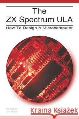 The ZX Spectrum ULA: How to Design a Microcomputer Chris R. Smith 9780956507105 ZX Design and Media - książka