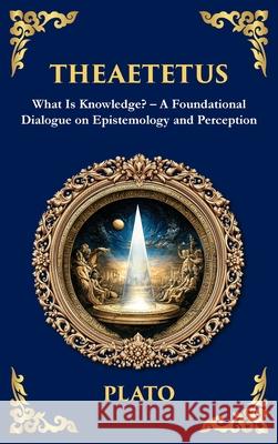Theaetetus: What Is Knowledge? - A Foundational Dialogue on Epistemology and Perception (Deluxe Hardbound Edition) Plato                                    Tim Zengerink 9781806292516 Library of Alexandria - książka