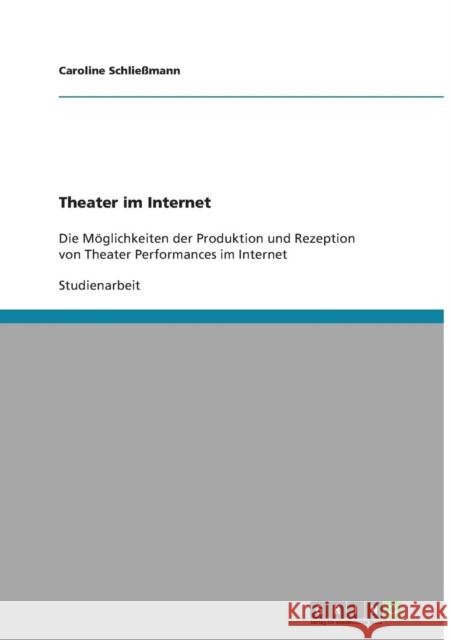 Theater im Internet: Die Möglichkeiten der Produktion und Rezeption von Theater Performances im Internet Schließmann, Caroline 9783640378845 Grin Verlag - książka