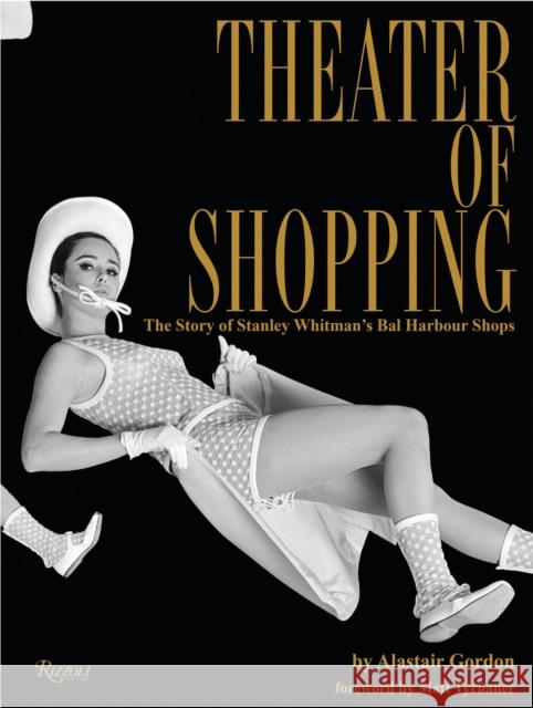 Theater of Shopping: The Story of Stanley Whitman's Bal Harbour Shops Gordon, Alastair 9780847862825 Rizzoli International Publications - książka