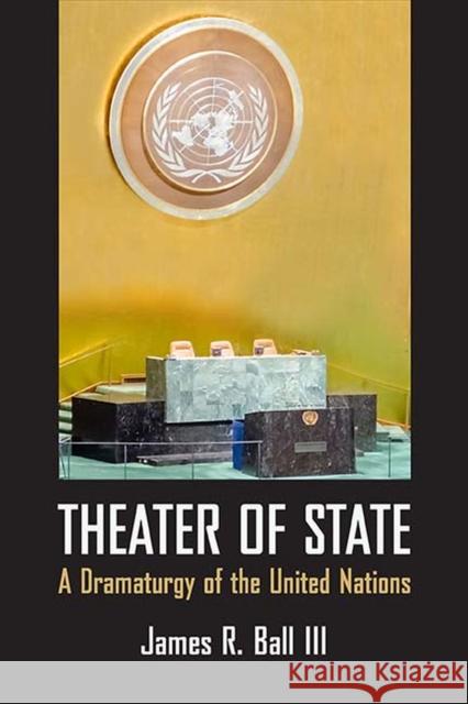 Theater of State: A Dramaturgy of the United Nations James Ball 9780810141124 Northwestern University Press - książka