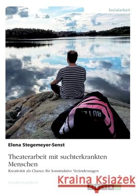 Theaterarbeit mit suchterkrankten Menschen: Kreativität als Chance für konstruktive Veränderungen Stegemeyer-Senst, Elena 9783668992559 Grin Verlag - książka