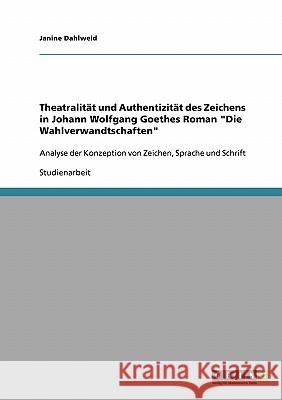 Theatralität und Authentizität des Zeichens in Johann Wolfgang Goethes Roman Die Wahlverwandtschaften: Analyse der Konzeption von Zeichen, Sprache und Dahlweid, Janine 9783638917186 Grin Verlag - książka