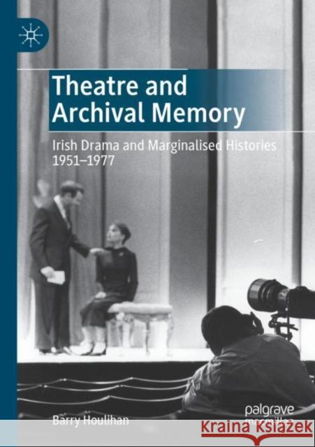 Theatre and Archival Memory: Irish Drama and Marginalised Histories 1951-1977 Houlihan, Barry 9783030745509 Springer International Publishing - książka